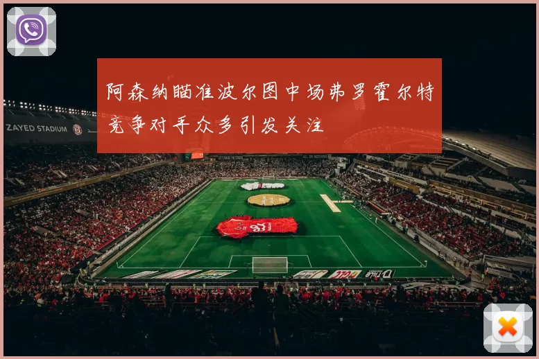 阿森纳瞄准波尔图中场弗罗霍尔特竞争对手众多引发关注