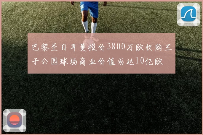 巴黎圣日耳曼报价3800万欧收购王子公园球场商业价值或达10亿欧
