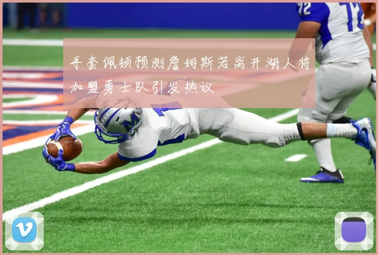 手套佩顿预测詹姆斯若离开湖人将加盟勇士队引发热议