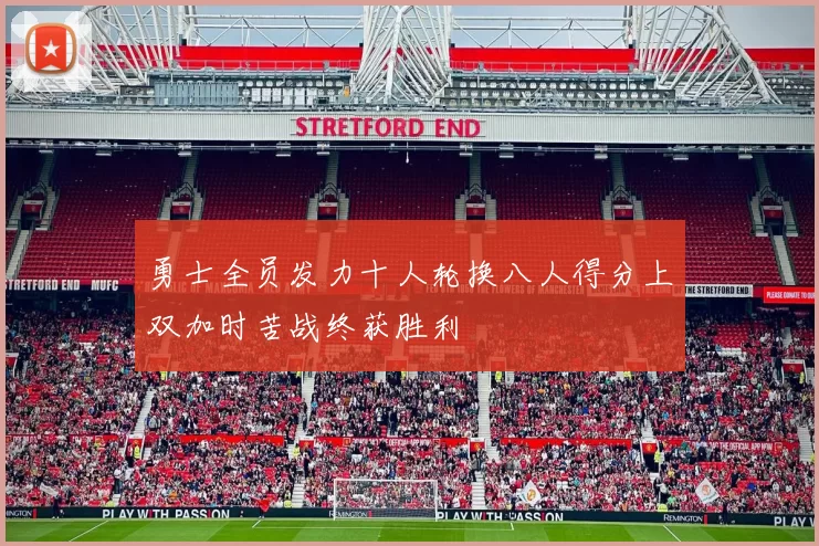 勇士全员发力十人轮换八人得分上双加时苦战终获胜利