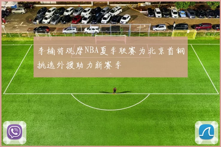 李楠将观摩NBA夏季联赛为北京首钢挑选外援助力新赛季