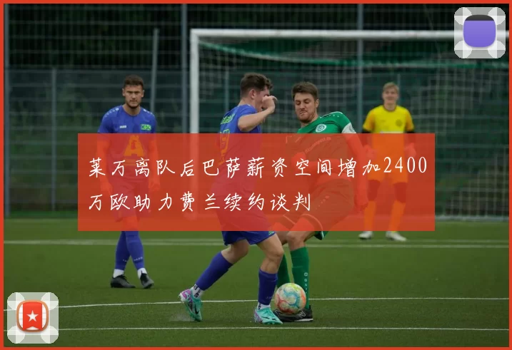 莱万离队后巴萨薪资空间增加2400万欧助力费兰续约谈判