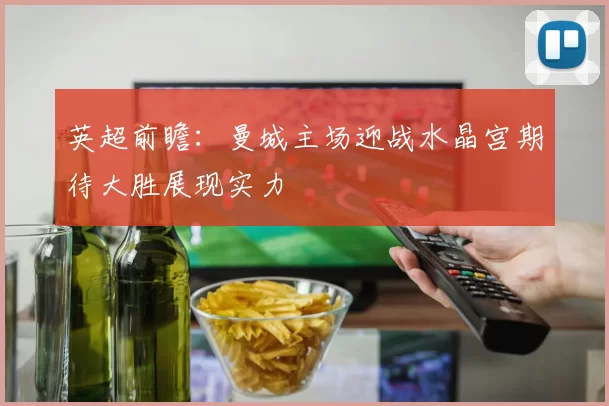 英超前瞻：曼城主场迎战水晶宫期待大胜展现实力
