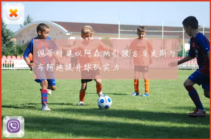 佩蒂特建议阿森纳引援吉马良斯与布阿迪提升球队实力