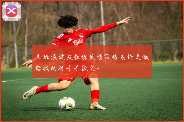 文班谈波波教练反馈策略或许是激怒我的对手手段之一