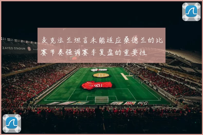 麦克法兰坦言未能适应桑德兰的比赛节奏强调赛季复盘的重要性